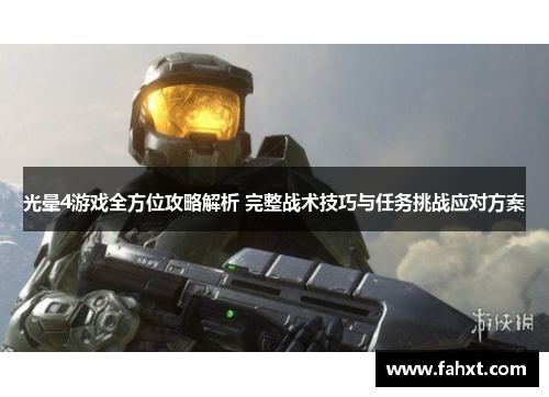 光晕4游戏全方位攻略解析 完整战术技巧与任务挑战应对方案 光晕4游戏全方位攻略解析 完整战术技巧与任务挑战应对方案